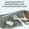 Assessing the Effects of Emerging Plastics on the Environment and Public Health (Advances in Human Services and Public Health (Ahsph) Book Series) (Original PDF from Publisher)