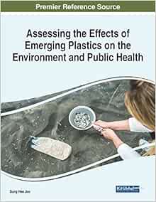 Assessing the Effects of Emerging Plastics on the Environment and Public Health (Advances in Human Services and Public Health (Ahsph) Book Series) (Original PDF from Publisher)