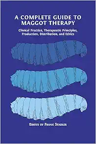 A Complete Guide to Maggot Therapy: Clinical Practice, Therapeutic Principles, Production, Distribution, and Ethics (Original PDF from Publisher)