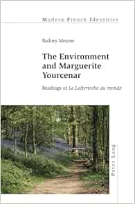 The Environment and Marguerite Yourcenar: Readings of «Le Labyrinthe du monde» (Modern French Identities) (EPUB)