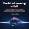 Machine Learning with R: Learn techniques for building and improving machine learning models, from data preparation to model tuning, evaluation, and working with big data, 4th Edition (Original PDF from Publisher)