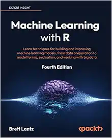 Machine Learning with R: Learn techniques for building and improving machine learning models, from data preparation to model tuning, evaluation, and working with big data, 4th Edition (Original PDF from Publisher)