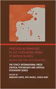 Practical Alternatives to the Psychiatric Model of Mental Illness: Beyond DSM and ICD Diagnosing (The Ethics International Press Critical Psychology and Critical Psychiatry) (Original PDF from Publisher)