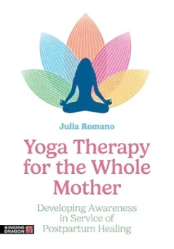 Yoga Therapy for the Whole Mother: Developing Awareness in Service of Postpartum Healing (Original PDF from Publisher)