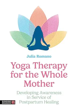 Yoga Therapy for the Whole Mother: Developing Awareness in Service of Postpartum Healing (Original PDF from Publisher)