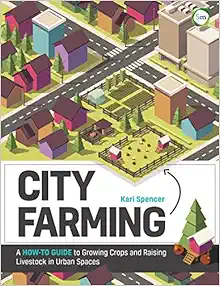City Farming: A How-to Guide to Growing Crops and Raising Livestock in Urban Spaces (Original PDF from Publisher)
