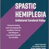 Spastic Hemiplegia: Unilateral Cerebral Palsy: Understanding and Managing the Condition across the Lifespan: A Practical Guide for Families (Gillette Children’s Healthcare Series) (Original PDF from Publisher)