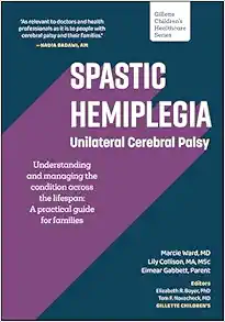 Spastic Hemiplegia: Unilateral Cerebral Palsy: Understanding and Managing the Condition across the Lifespan: A Practical Guide for Families (Gillette Children’s Healthcare Series) (Original PDF from Publisher)