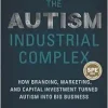 The Autism Industrial Complex: How Branding, Marketing, and Capital Investment Turned Autism into Big Business (Original PDF from Publisher)