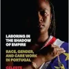 Laboring in the Shadow of Empire: Race, Gender, and Care Work in Portugal (Inequality at Work: Perspectives on Race, Gender, Class, and Labor) (Original PDF from Publisher)