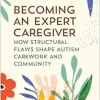 Becoming an Expert Caregiver: How Structural Flaws Shape Autism Carework and Community (Carework in a Changing World) (Original PDF from Publisher)