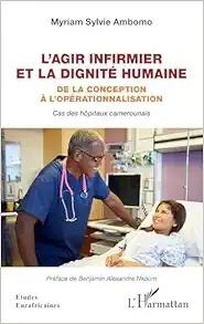 L’agir infirmier et la dignité humaine: De la conception à l’opérationnalisation Cas des hôpitaux camerounais Cas des hôpitaux camerounais (French Edition) (Original PDF from Publisher)