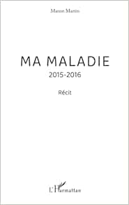 Ma maladie: 2015-2016 (French Edition) (Original PDF from Publisher)