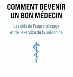 Comment devenir un bon médecin: Les clés de l’apprentissage et de l’exercice de la médecine (French Edition) (True PDF from Publisher)