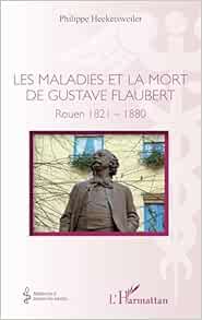 Les maladies et la mort de Gustave Flaubert: Rouen 1821-1880 (French Edition) (Original PDF from Publisher)