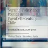 Nursing, Policy and Politics in Twentieth-century Chile: Reforming Health, 1920s-1990s (Original PDF from Publisher)