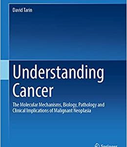Understanding Cancer: The Molecular Mechanisms, Biology, Pathology and Clinical Implications of Malignant Neoplasia (Original PDF from Publisher)