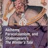 Alchemy, Paracelsianism, and Shakespeare’s The Winter’s Tale (Palgrave Studies in Literature, Science and Medicine) (Original PDF from Publisher)