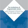 The Institutions of Programmatic Action: Policy Programs in French and German Health Policy (International Series on Public Policy) (EPUB)