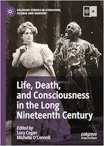 Life, Death, and Consciousness in the Long Nineteenth Century (Palgrave Studies in Literature, Science and Medicine) (Original PDF from Publisher)