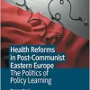 Health Reforms in Post-Communist Eastern Europe: The Politics of Policy Learning (Original PDF from Publisher)