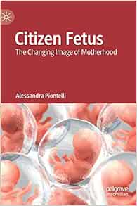 Citizen Fetus: The Changing Image of Motherhood (Original PDF from Publisher)