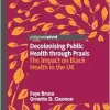 Decolonising Public Health through Praxis: The Impact on Black Health in the UK (Palgrave Studies in Decolonisation and Grassroots Black Organic Intellectualism) (Original PDF from Publisher)