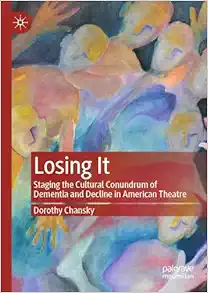 Losing It: Staging the Cultural Conundrum of Dementia and Decline in American Theatre (Original PDF from Publisher)