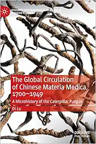 The Global Circulation of Chinese Materia Medica, 1700–1949: A Microhistory of the Caterpillar Fungus (Medicine and Biomedical Sciences in Modern History) (EPUB)