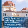 Fertility, Family, and Social Welfare between France and Empire: The Colonial Politics of Population (New Directions in Welfare History) (Original PDF from Publisher)