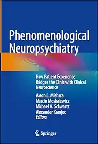 Phenomenological Neuropsychiatry: How Patient Experience Bridges the Clinic with Clinical Neuroscience (EPUB)