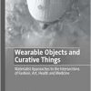 Wearable Objects and Curative Things: Materialist Approaches to the Intersections of Fashion, Art, Health and Medicine (Palgrave Studies in Fashion and the Body) (Original PDF from Publisher)