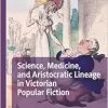 Science, Medicine, and Aristocratic Lineage in Victorian Popular Fiction (Palgrave Studies in Literature, Science and Medicine) (Original PDF from Publisher)