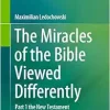 The Miracles of the Bible Viewed Differently: Part 1 the New Testament (Original PDF from Publisher)
