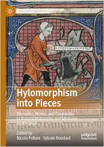 Hylomorphism into Pieces: Elements, Atoms, and Corpuscles in Natural Philosophy and Medicine, 1400–1600 (Palgrave Studies in Medieval and Early Modern Medicine) (EPUB)