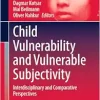 Child Vulnerability and Vulnerable Subjectivity: Interdisciplinary and Comparative Perspectives (Children’s Well-Being: Indicators and Research, 27) (Original PDF from Publisher)