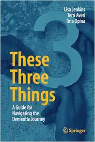 These Three Things: A Guide for Navigating the Dementia Journey (Original PDF from Publisher)