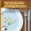 The Construction of Eating Disorders: Psychiatry, Politics and Cultural Representations of Disordered Eating (The Politics of Mental Health and Illness) (Original PDF from Publisher)