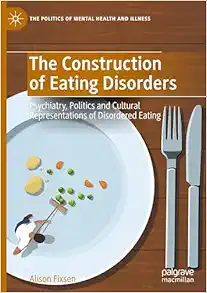 The Construction of Eating Disorders: Psychiatry, Politics and Cultural Representations of Disordered Eating (The Politics of Mental Health and Illness) (Original PDF from Publisher)