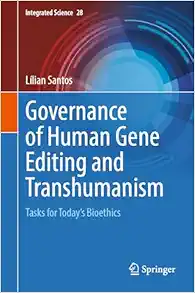 Governance of Human Gene Editing and Transhumanism: Tasks for Today’s Bioethics (Integrated Science, 28) (Original PDF from Publisher)