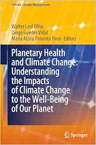 Planetary Health and Climate Change: Understanding the Impacts of Climate Change to the Well-Being of Our Planet (Climate Change Management) (Original PDF from Publisher)
