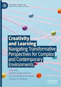 Creativity and Learning: Navigating Transformative Perspectives for Complex and Contemporary Environments (Palgrave Studies in Creativity and Culture) (Original PDF from Publisher)