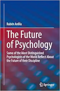 The Future of Psychology: Some of the Most Distinguished Psychologists of the World Reflect About the Future of their Discipline (Original PDF from Publisher)