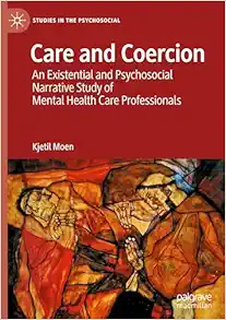 Care and Coercion: An Existential and Psychosocial Narrative Study of Mental Health Care Professionals (Studies in the Psychosocial) (Original PDF from Publisher)