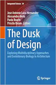 The Dusk of Design: Exploring Multidisciplinary Approaches and Evolutionary Biology in Architecture (Integrated Science, 34) (Original PDF from Publisher)