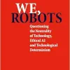 We, robots: Questioning the Neutrality of Technology, Ethical AI and Technological Determinism (EPUB)