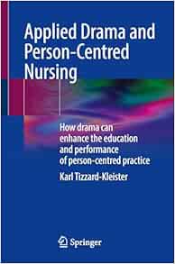 Applied Drama and Person-Centred Nursing: How drama can enhance the education and performance of person-centred practice (Original PDF from Publisher)