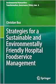 Strategies for a Sustainable and Environmentally Friendly Hospital Foodservice Management (Environmental Humanities: Transformation, Governance, Ethics, Law, 6) (Original PDF from Publisher)