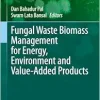 Fungal Waste Biomass Management for Energy, Environment and Value-Added Products (Fungal Biology) (Original PDF from Publisher)