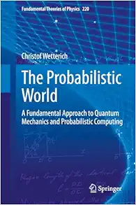The Probabilistic World: A Fundamental Approach to Quantum Mechanics and Probabilistic Computing (Fundamental Theories of Physics, 220) (Original PDF from Publisher)